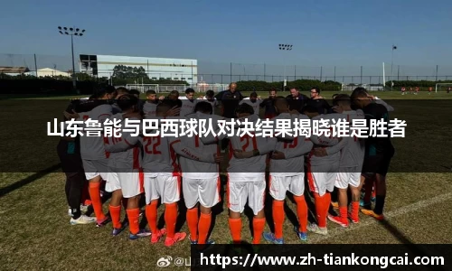 山东鲁能与巴西球队对决结果揭晓谁是胜者