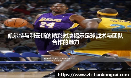 凯尔特与利云斯的精彩对决揭示足球战术与团队合作的魅力