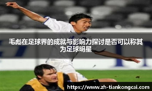 毛彪在足球界的成就与影响力探讨是否可以称其为足球明星