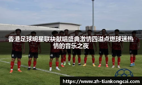 香港足球明星联袂献唱盛典激情四溢点燃球迷热情的音乐之夜